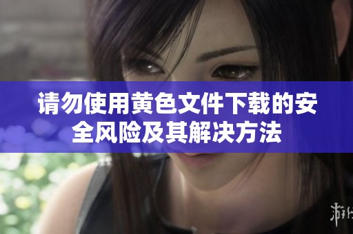 请勿使用黄色文件下载的安全风险及其解决方法