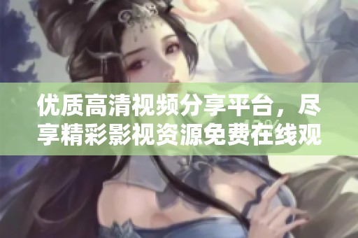 优质高清视频分享平台，尽享精彩影视资源免费在线观看