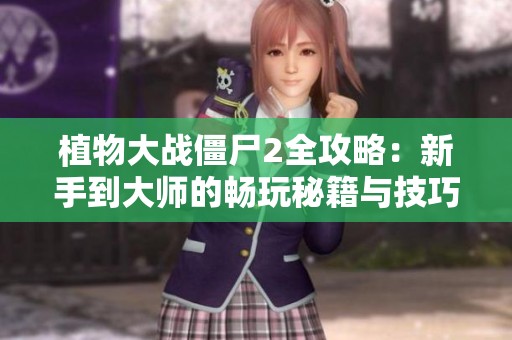 植物大战僵尸2全攻略：新手到大师的畅玩秘籍与技巧分享