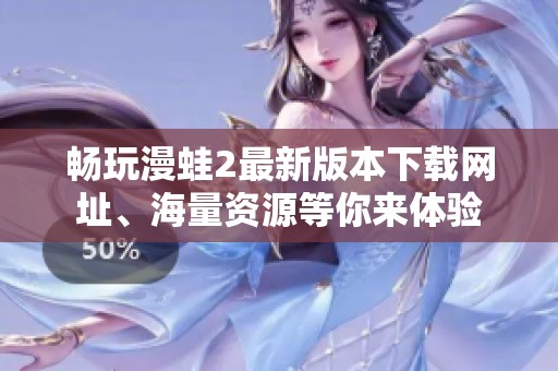 畅玩漫蛙2最新版本下载网址、海量资源等你来体验