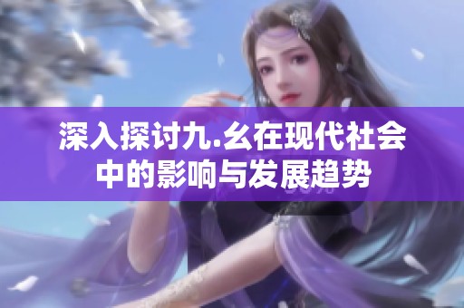 深入探讨九.幺在现代社会中的影响与发展趋势