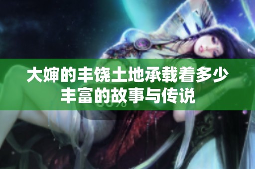 大婶的丰饶土地承载着多少丰富的故事与传说