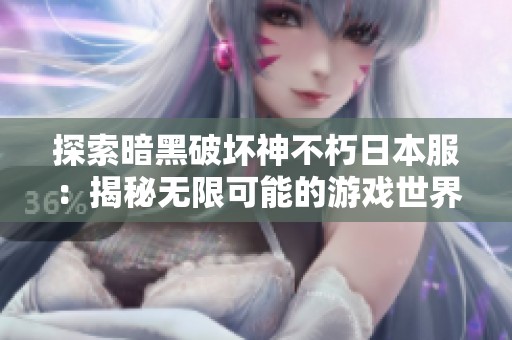 探索暗黑破坏神不朽日本服：揭秘无限可能的游戏世界之旅