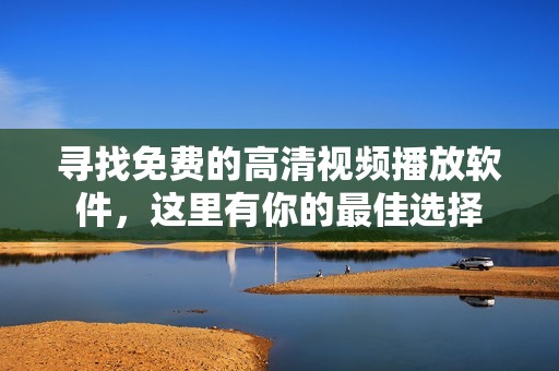 寻找免费的高清视频播放软件，这里有你的最佳选择