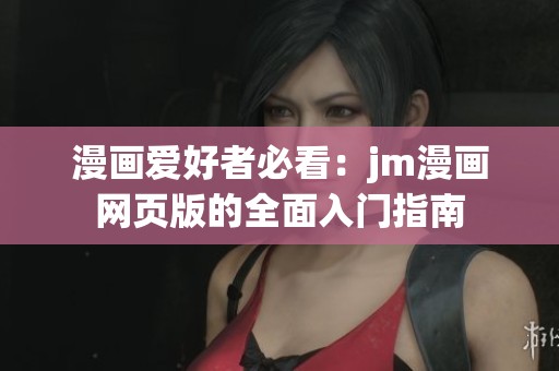 漫画爱好者必看：jm漫画网页版的全面入门指南