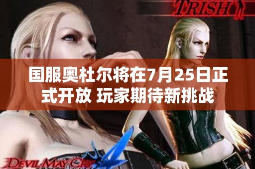 国服奥杜尔将在7月25日正式开放 玩家期待新挑战