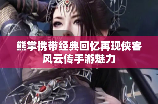 熊掌携带经典回忆再现侠客风云传手游魅力