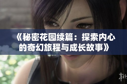 《秘密花园续篇：探索内心的奇幻旅程与成长故事》