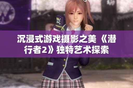 沉浸式游戏摄影之美 《潜行者2》独特艺术探索