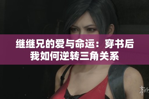 继继兄的爱与命运：穿书后我如何逆转三角关系