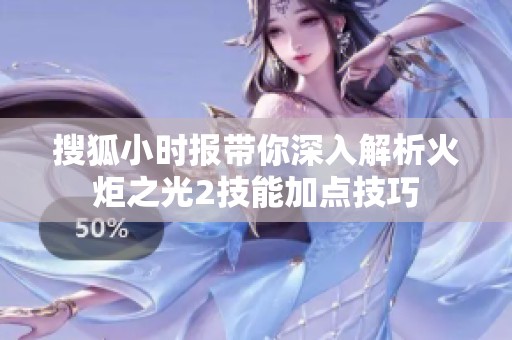 搜狐小时报带你深入解析火炬之光2技能加点技巧