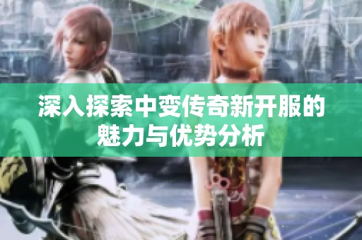 深入探索中变传奇新开服的魅力与优势分析