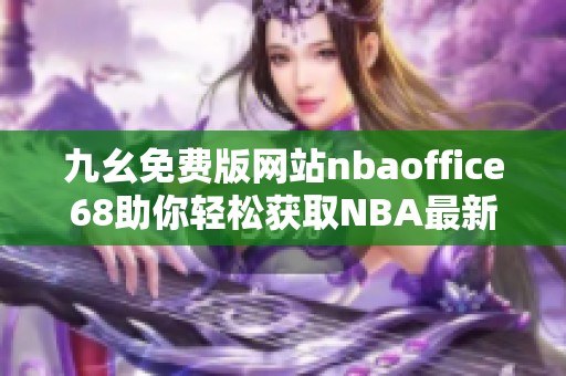 九幺免费版网站nbaoffice68助你轻松获取NBA最新资讯与赛事分析