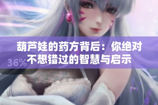 葫芦娃的药方背后：你绝对不想错过的智慧与启示