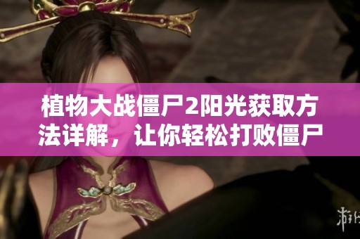 植物大战僵尸2阳光获取方法详解，让你轻松打败僵尸