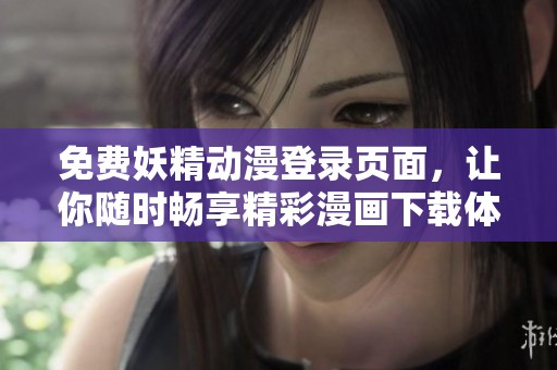 免费妖精动漫登录页面，让你随时畅享精彩漫画下载体验