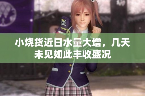 小烧货近日水量大增，几天未见如此丰收盛况