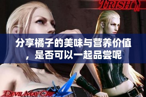 分享橘子的美味与营养价值，是否可以一起品尝呢