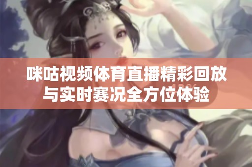 咪咕视频体育直播精彩回放与实时赛况全方位体验