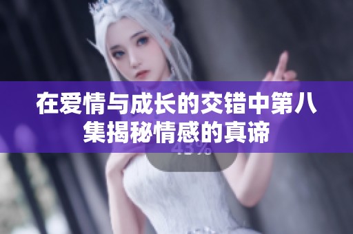 在爱情与成长的交错中第八集揭秘情感的真谛