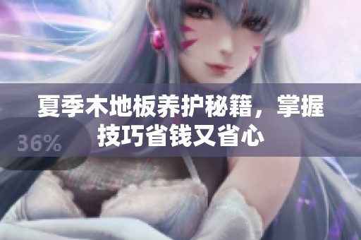 夏季木地板养护秘籍，掌握技巧省钱又省心