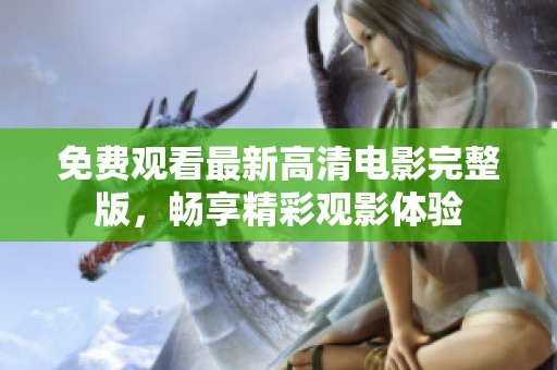 免费观看最新高清电影完整版，畅享精彩观影体验