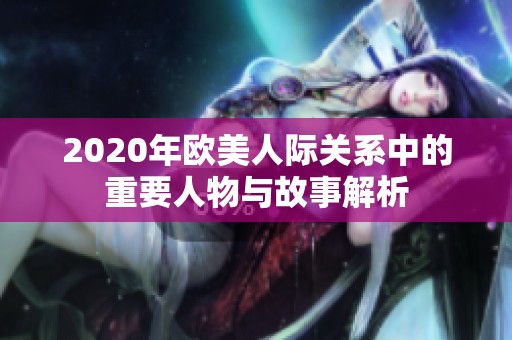 2020年欧美人际关系中的重要人物与故事解析