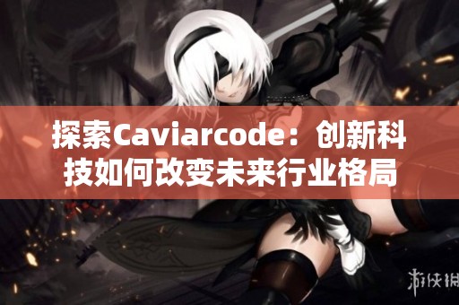 探索Caviarcode：创新科技如何改变未来行业格局