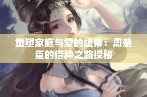 重塑家庭与爱的纽带：周楚臣的借种之路探秘