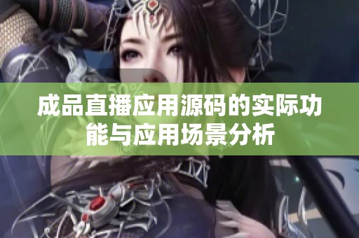 成品直播应用源码的实际功能与应用场景分析