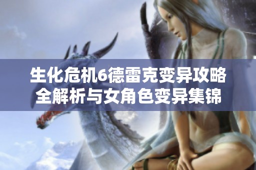 生化危机6德雷克变异攻略全解析与女角色变异集锦