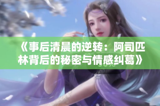 《事后清晨的逆转：阿司匹林背后的秘密与情感纠葛》