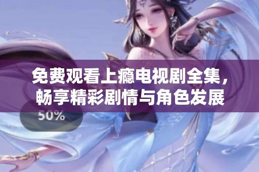 免费观看上瘾电视剧全集，畅享精彩剧情与角色发展