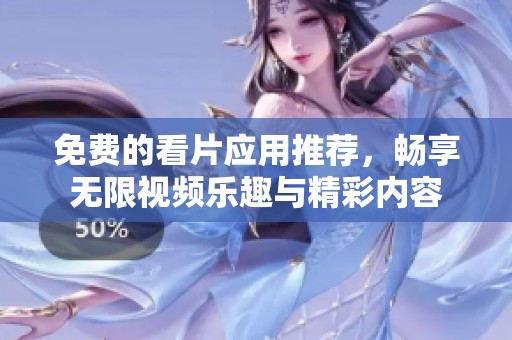 免费的看片应用推荐，畅享无限视频乐趣与精彩内容
