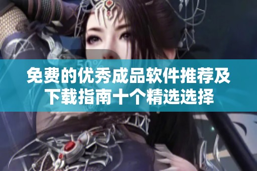 免费的优秀成品软件推荐及下载指南十个精选选择