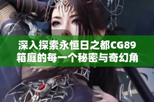 深入探索永恒日之都CG89箱庭的每一个秘密与奇幻角落