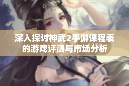 深入探讨神武2手游课程表的游戏评测与市场分析