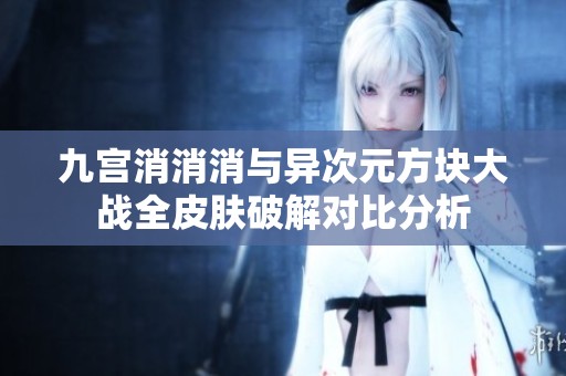 九宫消消消与异次元方块大战全皮肤破解对比分析