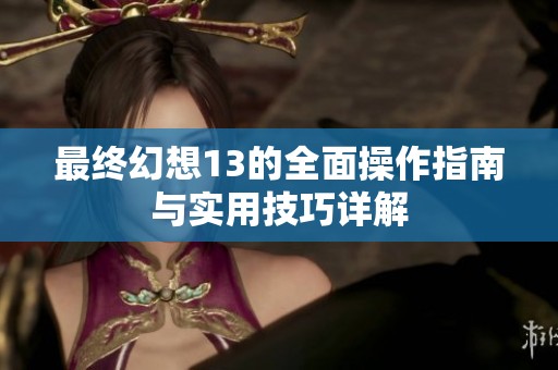 最终幻想13的全面操作指南与实用技巧详解