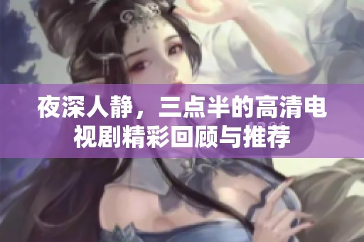 夜深人静，三点半的高清电视剧精彩回顾与推荐