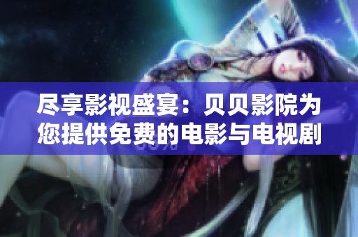 尽享影视盛宴：贝贝影院为您提供免费的电影与电视剧观赏体验