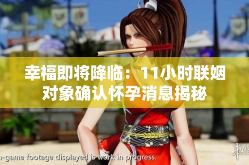 幸福即将降临：11小时联姻对象确认怀孕消息揭秘