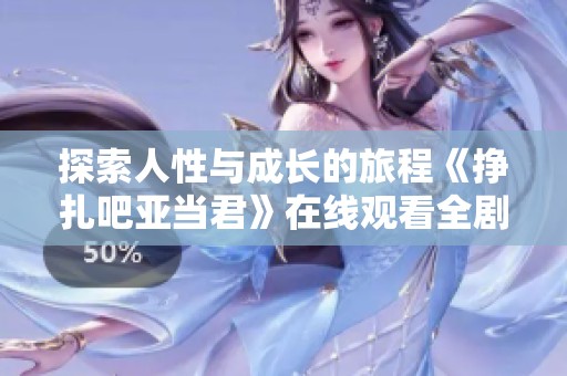探索人性与成长的旅程《挣扎吧亚当君》在线观看全剧分享