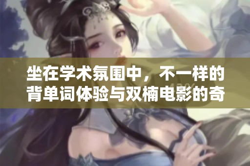 坐在学术氛围中，不一样的背单词体验与双楠电影的奇妙结合