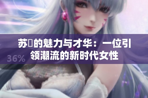 苏玥的魅力与才华：一位引领潮流的新时代女性