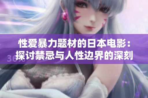 性爱暴力题材的日本电影：探讨禁忌与人性边界的深刻作品