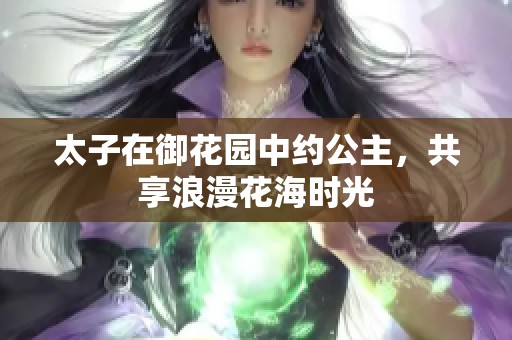 太子在御花园中约公主，共享浪漫花海时光