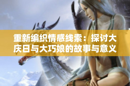 重新编织情感线索：探讨大庆日与大巧娘的故事与意义