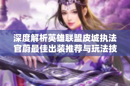 深度解析英雄联盟皮城执法官蔚最佳出装推荐与玩法技巧