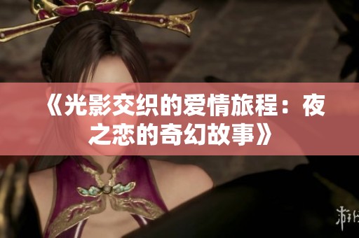《光影交织的爱情旅程：夜之恋的奇幻故事》